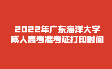 2022年广东海洋大学成人高考准考证打印时间