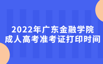 2022年广东金融学院成人高考准考证打印时间