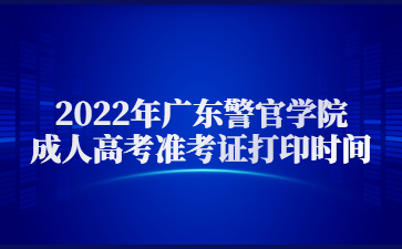 2022年广东警官学院成人高考准考证打印时间