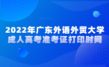 2022年广东外语外贸大学成人高考准考证打印时间