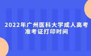 2022年广州医科大学成人高考准考证打印时间