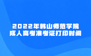 2022年韩山师范学院成人高考准考证打印时间