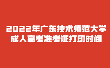 2022年广东技术师范大学 成人高考准考证打印时间