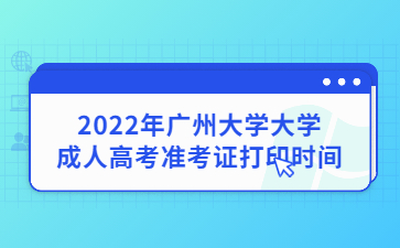 2022年广州大学大学成人高考准考证打印时间