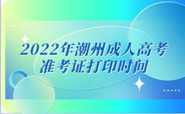 2022年潮州成人高考准考证打印时间