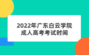 2022年广东白云学院成人高考考试时间