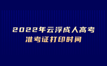 2022年云浮成人高考准考证打印时间