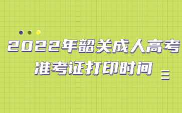 2022年韶关成人高考准考证打印时间