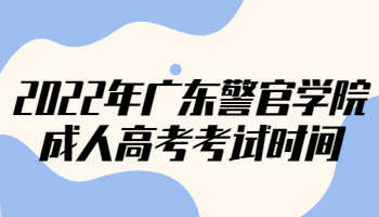 2022年广东警官学院成人高考考试时间