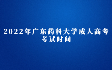 2022年广东药科大学成人高考考试时间