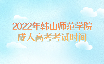 2022年韩山师范学院成人高考考试时间