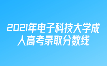 2021年电子科技大学成人高考录取分数线