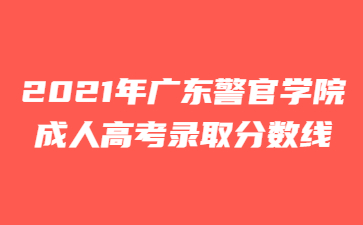 2021年广东警官学院成人高考录取分数线