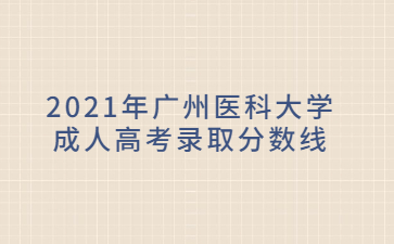 2021年广州医科大学成人高考录取分数线