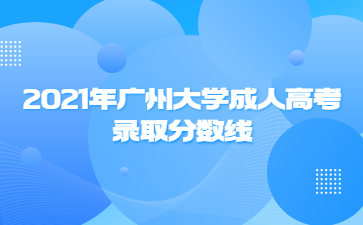 2021年广州大学成人高考录取分数线