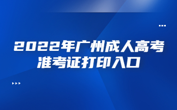2022年广州成人高考准考证打印入口