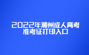 2022年潮州成人高考准考证打印入口