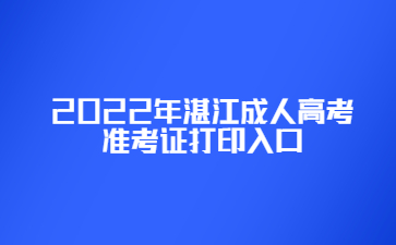 2022年湛江成人高考准考证打印入口