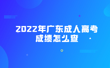 2022年广东成人高考成绩怎么查?