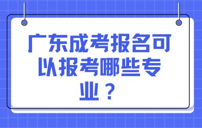 广东成考报名可以报考哪些专业？
