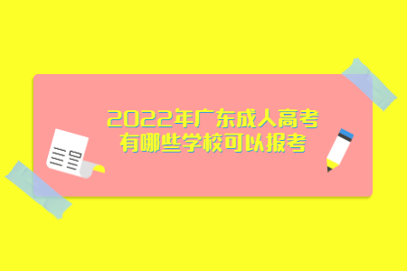 2022年广东成人高考有哪些学校可以报考?