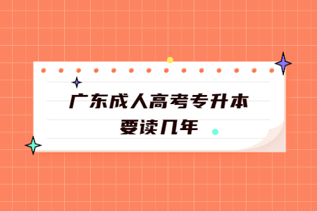 广东成人高考专升本要读几年?