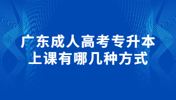 广东成人高考专升本上课有哪几种方式?