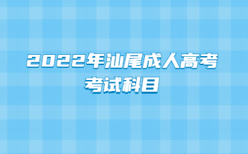 2022年汕尾成人高考考试科目