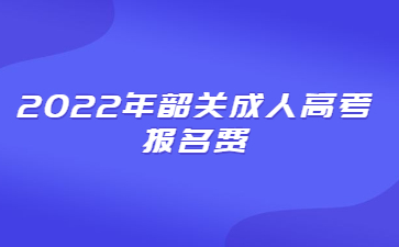 2022年韶关成人高考报名费