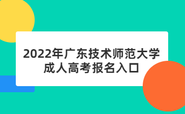 2022年广东技术师范大学成人高考报名入口