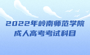 2022年岭南师范学院成人高考考试科目