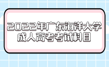 2022年广东海洋大学成人高考考试科目