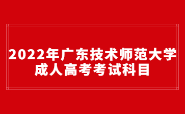 2022年广东技术师范大学成人高考考试科目