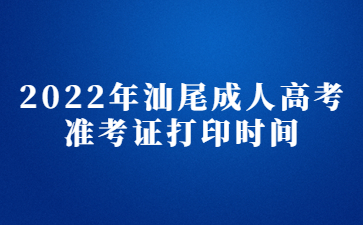 2022年汕尾成人高考准考证打印时间