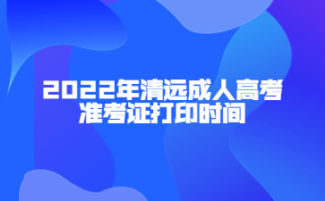 2022年清远成人高考准考证打印时间
