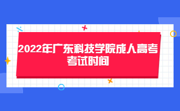 2022年广东科技学院成人高考考试时间