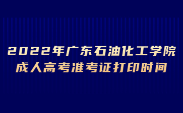 2022年广东石油化工学院成人高考准考证打印时间
