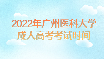 2022年广州医科大学成人高考考试时间