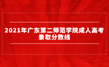 2021年广东第二师范学院成人高考录取分数线