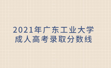2021年广东工业大学成人高考录取分数线