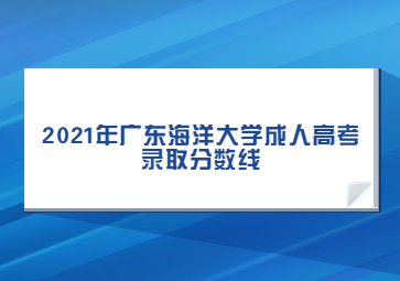 2021年广东海洋大学成人高考录取分数线