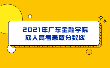 2021年广东金融学院成人高考录取分数线