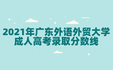 2021年广东外语外贸大学成人高考录取分数线