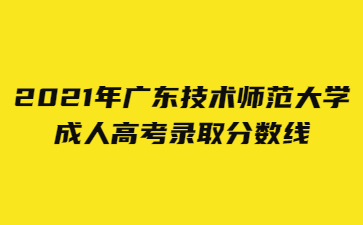 2021年广东技术师范大学成人高考录取分数线
