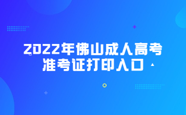 2022年佛山成人高考准考证打印入口