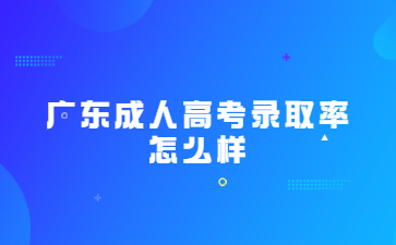 广东成人高考录取率怎么样?