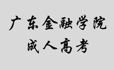 2024年广东金融学院成人高考热门专业介绍