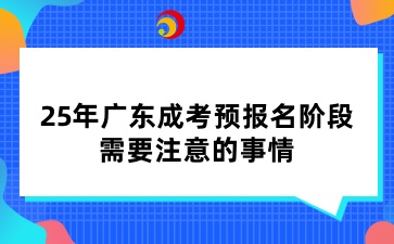 25年广东成考预报名阶段，需要注意的事情