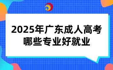 2025年广东成人高考哪些专业好就业