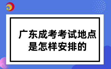 广东成考考试地点是怎样安排的
